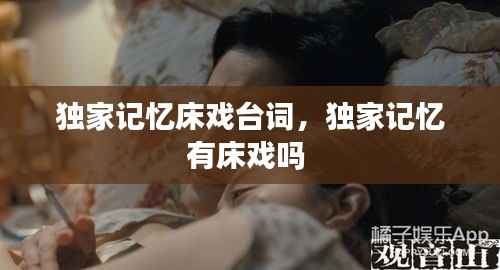 独家记忆床戏台词,独家记忆有床戏吗