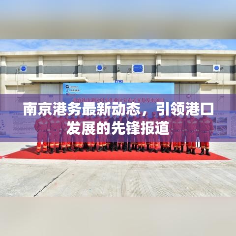 南京港务最新动态,引领港口发展的先锋报道